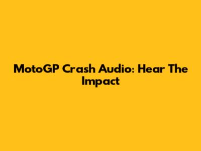 MotoGP Crash Audio: Hear The Impact