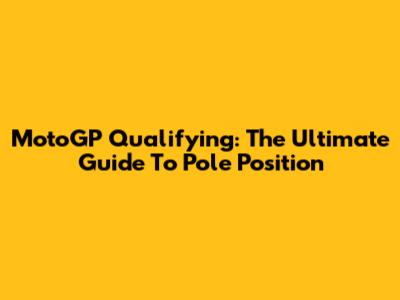 MotoGP Qualifying: The Ultimate Guide To Pole Position
