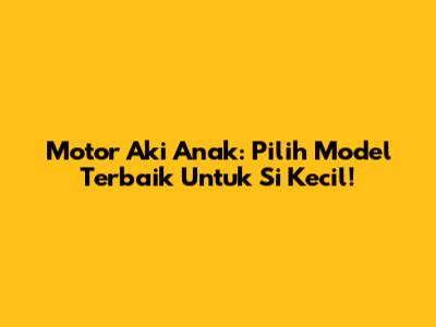 Motor Aki Anak: Pilih Model Terbaik Untuk Si Kecil!