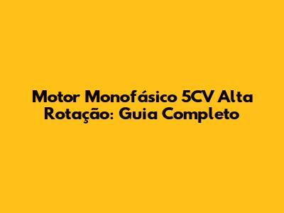 Motor Monofásico 5CV Alta Rotação: Guia Completo