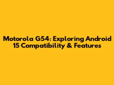 Motorola G54: Exploring Android 15 Compatibility & Features