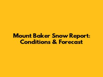 Mount Baker Snow Report: Conditions & Forecast