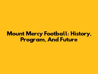 Mount Mercy Football: History, Program, And Future