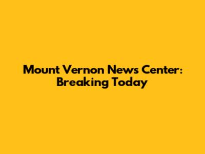 Mount Vernon News Center: Breaking Today