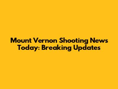 Mount Vernon Shooting News Today: Breaking Updates