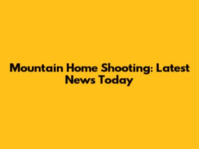 Mountain Home Shooting: Latest News Today