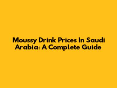 Moussy Drink Prices In Saudi Arabia: A Complete Guide