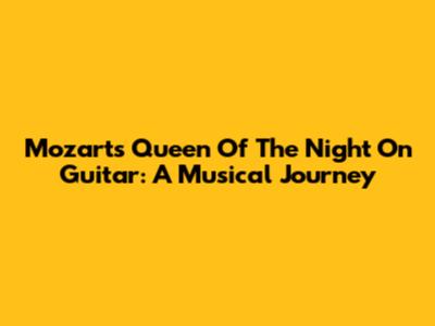 Mozart's Queen Of The Night On Guitar: A Musical Journey