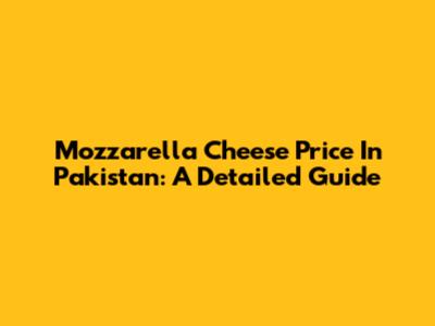 Mozzarella Cheese Price In Pakistan: A Detailed Guide