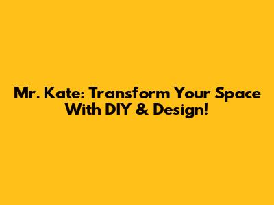 Mr. Kate: Transform Your Space With DIY & Design!