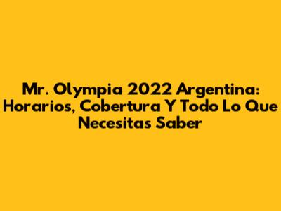 Mr. Olympia 2022 Argentina: Horarios, Cobertura Y Todo Lo Que Necesitas Saber