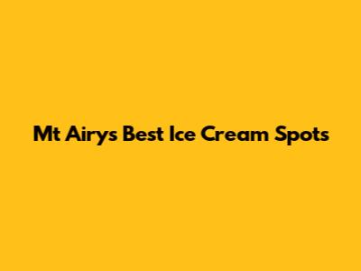 Mt Airy's Best Ice Cream Spots