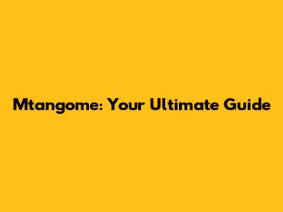 Mtangome: Your Ultimate Guide