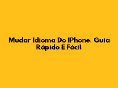Mudar Idioma Do IPhone: Guia Rápido E Fácil