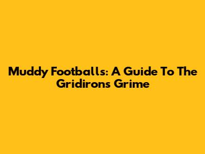 Muddy Footballs: A Guide To The Gridiron's Grime