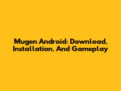 Mugen Android: Download, Installation, And Gameplay