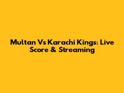 Multan Vs Karachi Kings: Live Score & Streaming