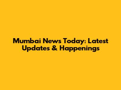 Mumbai News Today: Latest Updates & Happenings