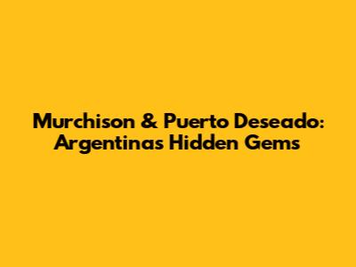 Murchison & Puerto Deseado: Argentina's Hidden Gems