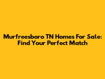Murfreesboro TN Homes For Sale: Find Your Perfect Match