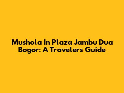 Mushola In Plaza Jambu Dua Bogor: A Traveler's Guide