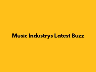 Music Industry's Latest Buzz