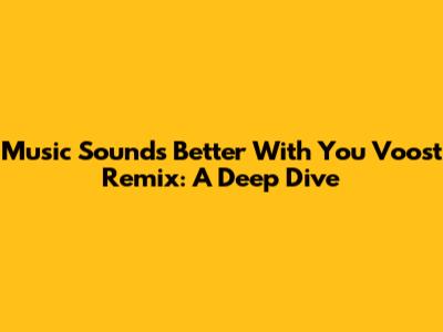 Music Sounds Better With You Voost Remix: A Deep Dive