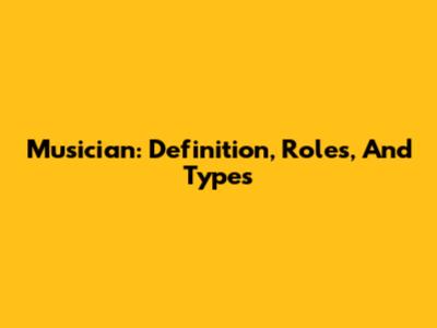 Musician: Definition, Roles, And Types