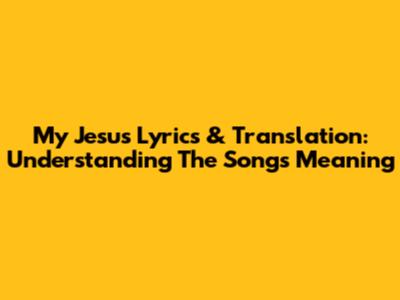 My Jesus Lyrics & Translation: Understanding The Song's Meaning