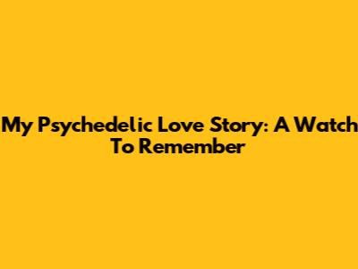 My Psychedelic Love Story: A Watch To Remember