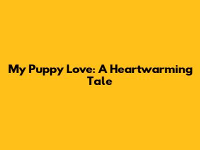 My Puppy Love: A Heartwarming Tale