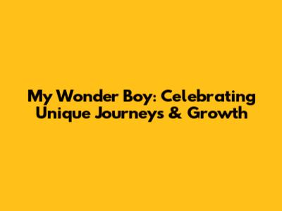 My Wonder Boy: Celebrating Unique Journeys & Growth