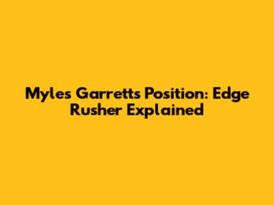 Myles Garrett's Position: Edge Rusher Explained