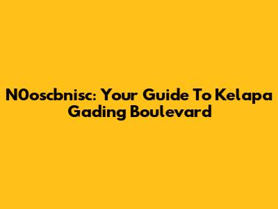 N0oscbnisc: Your Guide To Kelapa Gading Boulevard