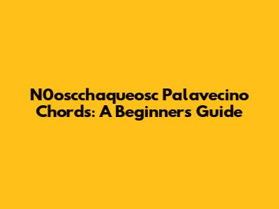 N0oscchaqueosc Palavecino Chords: A Beginner's Guide