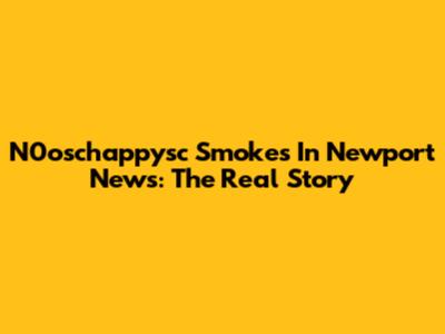 N0oschappysc Smokes In Newport News: The Real Story