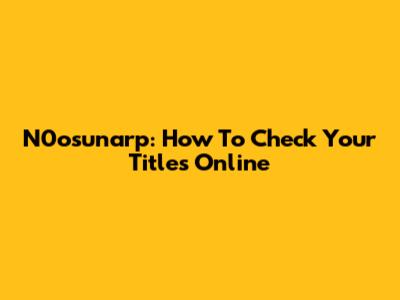 N0osunarp: How To Check Your Titles Online