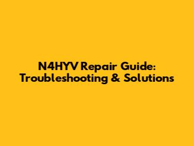 N4HYV Repair Guide: Troubleshooting & Solutions