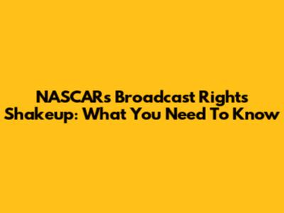 NASCAR's Broadcast Rights Shakeup: What You Need To Know