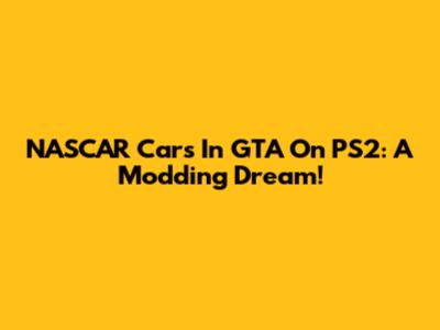 NASCAR Cars In GTA On PS2: A Modding Dream!