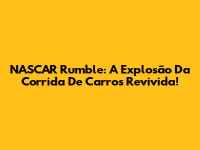 NASCAR Rumble: A Explosão Da Corrida De Carros Revivida!