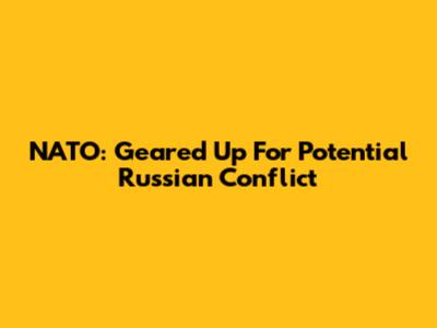 NATO: Geared Up For Potential Russian Conflict