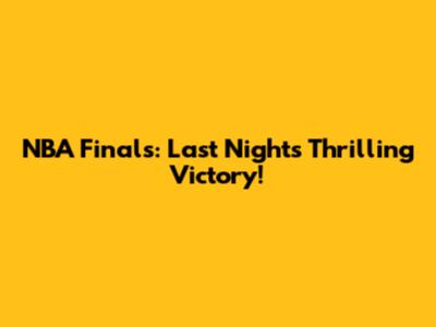 NBA Finals: Last Night's Thrilling Victory!