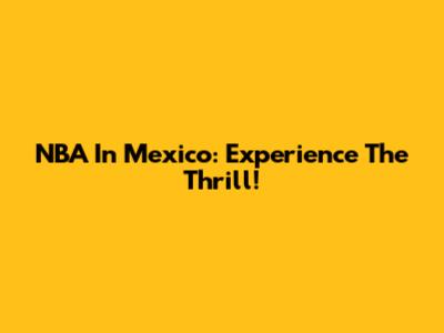 NBA In Mexico: Experience The Thrill!