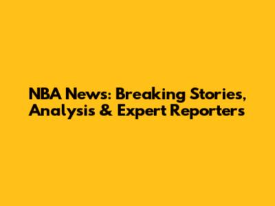 NBA News: Breaking Stories, Analysis & Expert Reporters