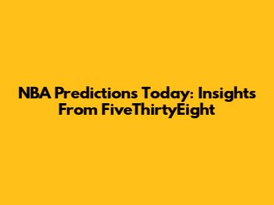 NBA Predictions Today: Insights From FiveThirtyEight