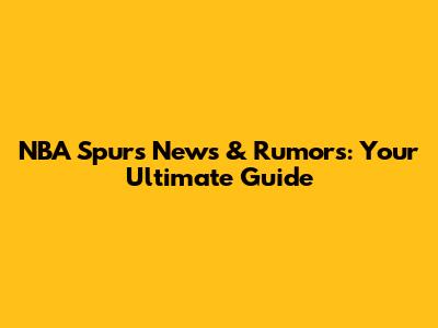 NBA Spurs News & Rumors: Your Ultimate Guide