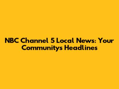 NBC Channel 5 Local News: Your Community's Headlines