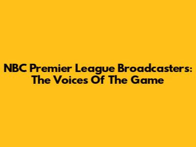 NBC Premier League Broadcasters: The Voices Of The Game