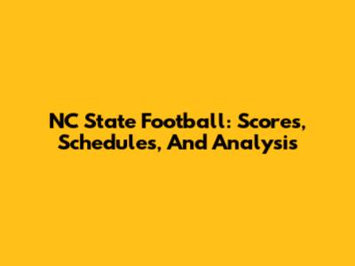 NC State Football: Scores, Schedules, And Analysis